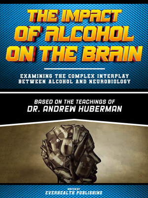 cover image of The Impact of Alcohol On the Brain--Based On the Teachings of Dr. Andrew Huberman